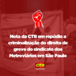 Nota da CTB em repúdio a criminalização do direito de greve do sindicato dos Metroviários em São Paulo
