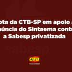Nota da CTB-SP em apoio à denúncia do Sintaema contra a Sabesp privatizada