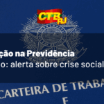 Preocupação com a CLT: CTB alerta para “catástrofe” na Previdência Social