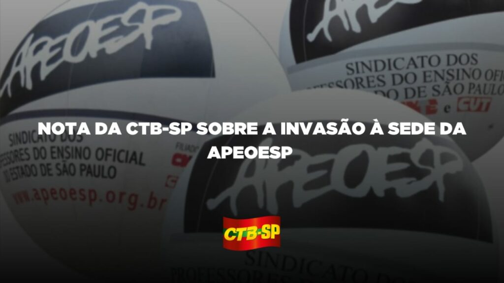 NOTA DA CTB-SP SOBRE A INVASÃO À SEDE DA APEOESP